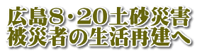 広島８・２０土砂災害 被災者の生活再建へ