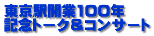 東京駅開業100年 記念トーク＆コンサート
