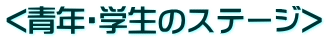 <青年・学生のステージ>” width=”328″ height=”41″></p>
<hr>
<p><img loading=